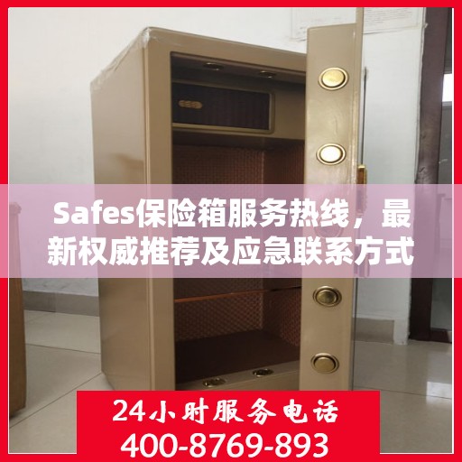 Safes保险箱服务热线，最新权威推荐及应急联系方式