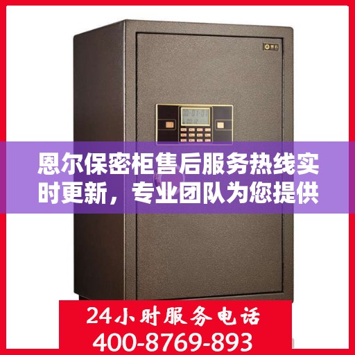 恩尔保密柜售后服务热线实时更新，专业团队为您提供全方位服务保障资讯