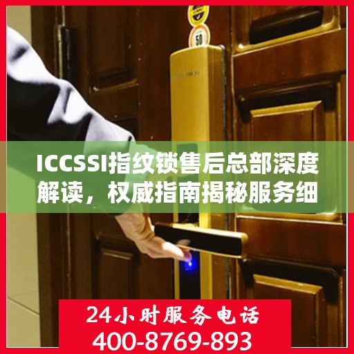 ICCSSI指纹锁售后总部深度解读，权威指南揭秘服务细节
