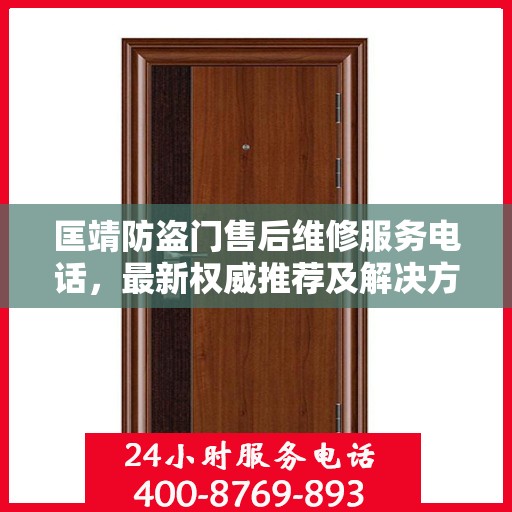 匡靖防盗门售后维修服务电话，最新权威推荐及解决方案
