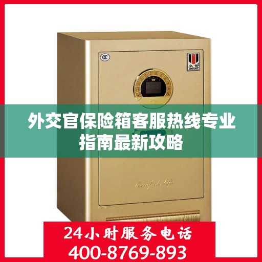 外交官保险箱客服热线专业指南最新攻略