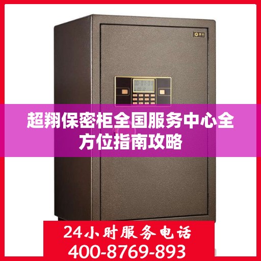 超翔保密柜全国服务中心全方位指南攻略