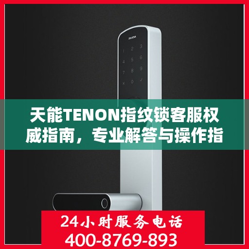 天能TENON指纹锁客服权威指南，专业解答与操作指引