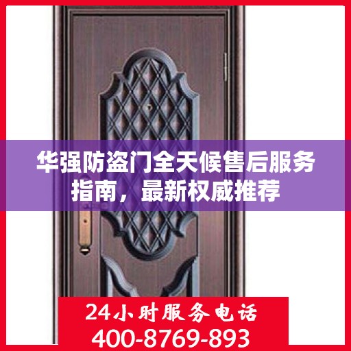 华强防盗门全天候售后服务指南，最新权威推荐