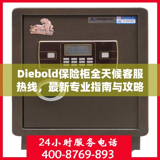 Diebold保险柜全天候客服热线，最新专业指南与攻略