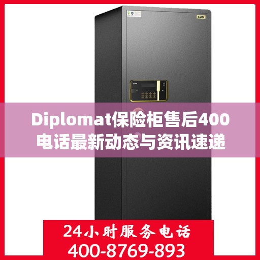 Diplomat保险柜售后400电话最新动态与资讯速递