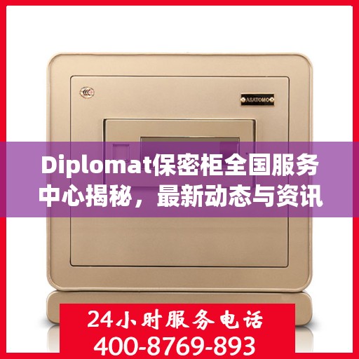 Diplomat保密柜全国服务中心揭秘，最新动态与资讯速递