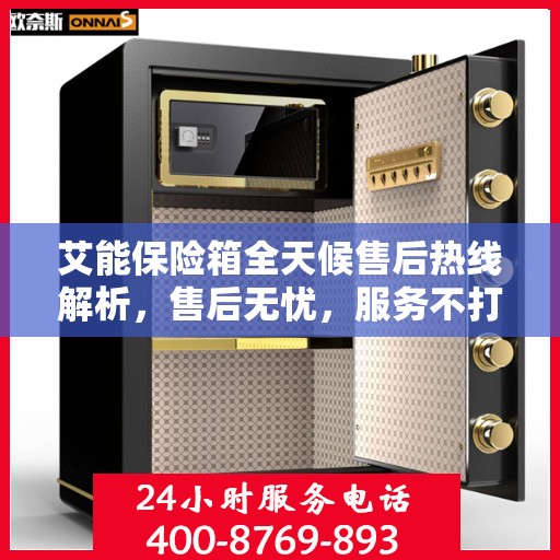 艾能保险箱全天候售后热线解析，售后无忧，服务不打烊