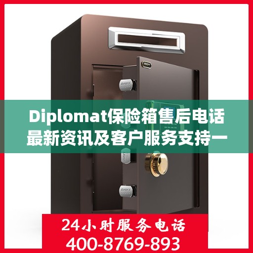 Diplomat保险箱售后电话最新资讯及客户服务支持一览
