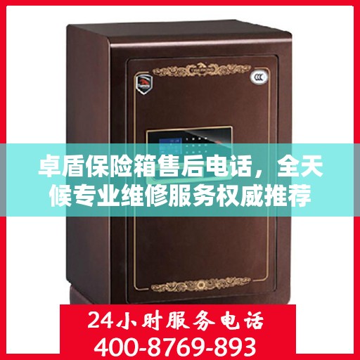 卓盾保险箱售后电话，全天候专业维修服务权威推荐