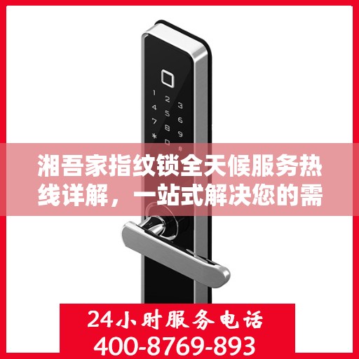 湘吾家指纹锁全天候服务热线详解，一站式解决您的需求