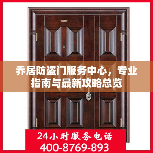 乔居防盗门服务中心，专业指南与最新攻略总览