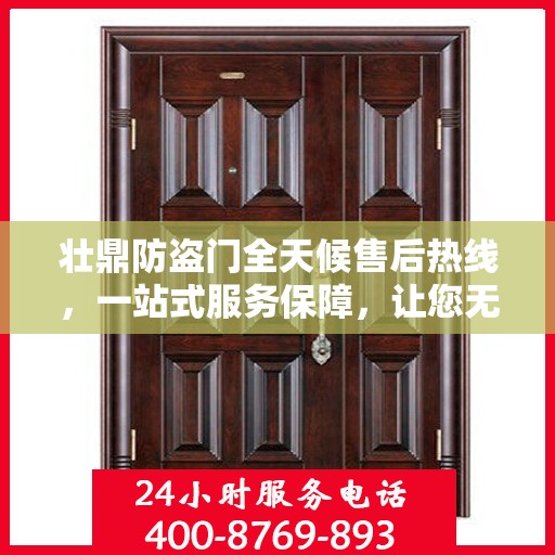 壮鼎防盗门全天候售后热线，一站式服务保障，让您无忧！