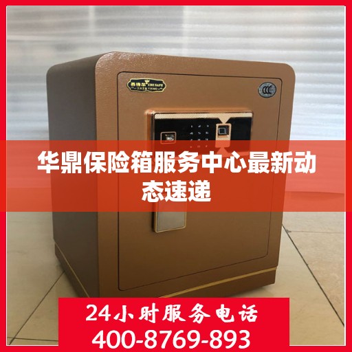 华鼎保险箱服务中心最新动态速递