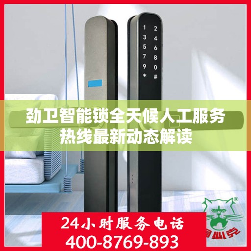 劲卫智能锁全天候人工服务热线最新动态解读