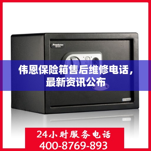 伟恩保险箱售后维修电话，最新资讯公布