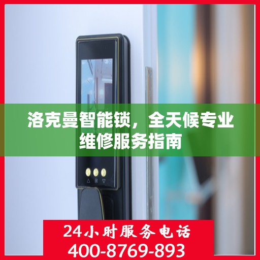 洛克曼智能锁，全天候专业维修服务指南