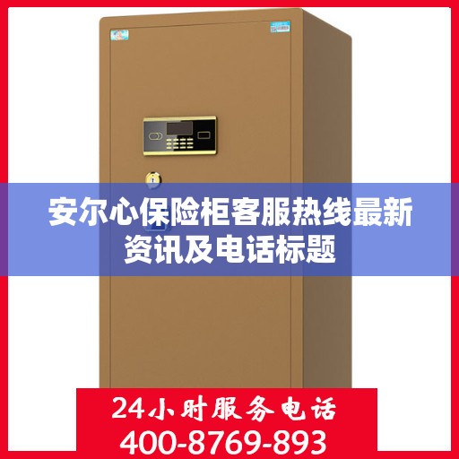 安尔心保险柜客服热线最新资讯及电话标题