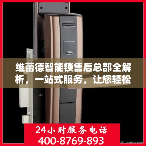 维蕾德智能锁售后总部全解析，一站式服务，让您轻松了解售后保障流程