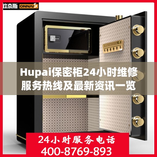 Hupai保密柜24小时维修服务热线及最新资讯一览