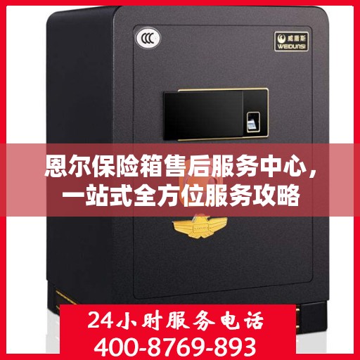 恩尔保险箱售后服务中心，一站式全方位服务攻略