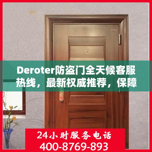 Deroter防盗门全天候客服热线，最新权威推荐，保障您的安全无忧