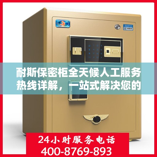 耐斯保密柜全天候人工服务热线详解，一站式解决您的安全与便捷需求