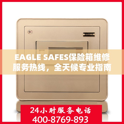 EAGLE SAFES保险箱维修服务热线，全天候专业指南与最新攻略