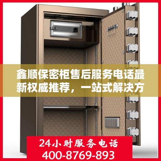 鑫顺保密柜售后服务电话最新权威推荐，一站式解决方案的贴心服务热线。