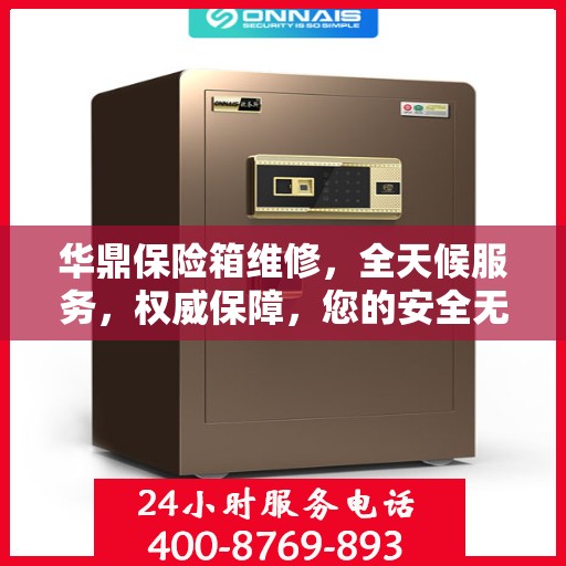 华鼎保险箱维修，全天候服务，权威保障，您的安全无忧！