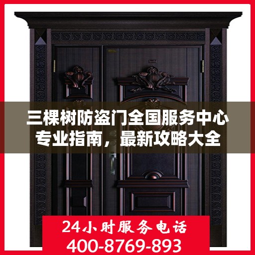 三棵树防盗门全国服务中心专业指南，最新攻略大全