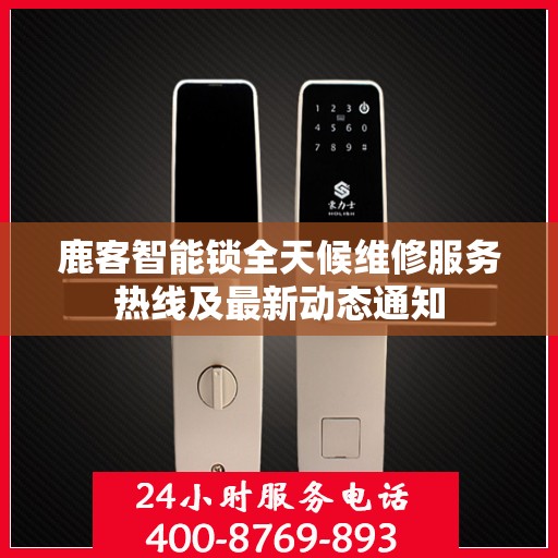 鹿客智能锁全天候维修服务热线及最新动态通知
