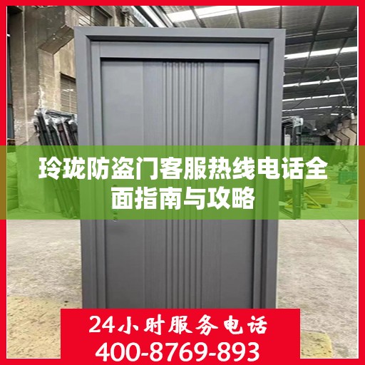 玲珑防盗门客服热线电话全面指南与攻略