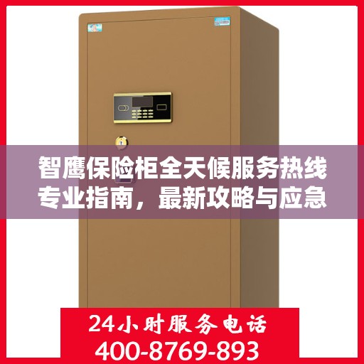 智鹰保险柜全天候服务热线专业指南，最新攻略与应急支持