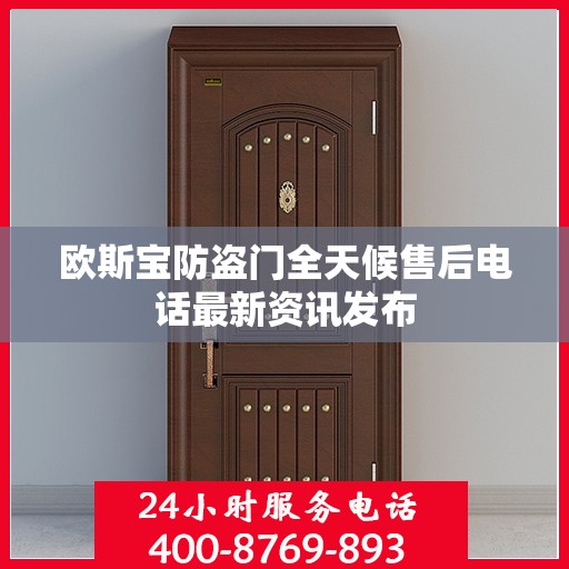 欧斯宝防盗门全天候售后电话最新资讯发布