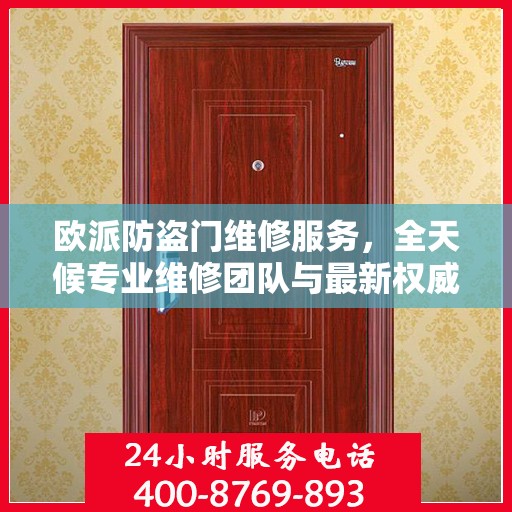 欧派防盗门维修服务，全天候专业维修团队与最新权威推荐电话
