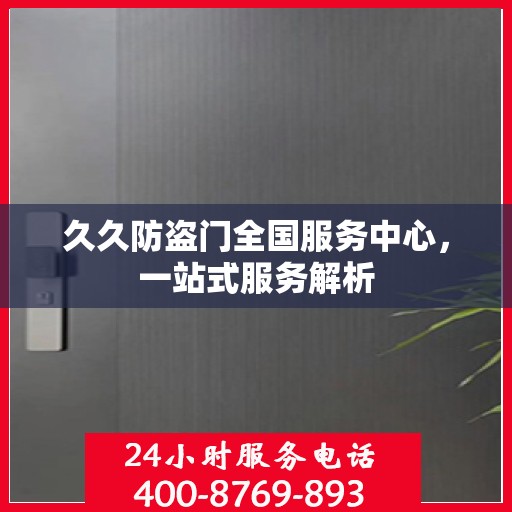 久久防盗门全国服务中心，一站式服务解析