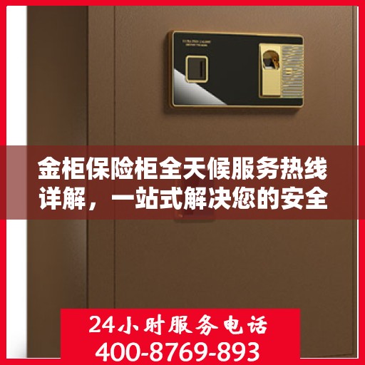 金柜保险柜全天候服务热线详解，一站式解决您的安全需求
