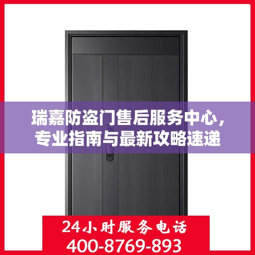 瑞嘉防盗门售后服务中心，专业指南与最新攻略速递