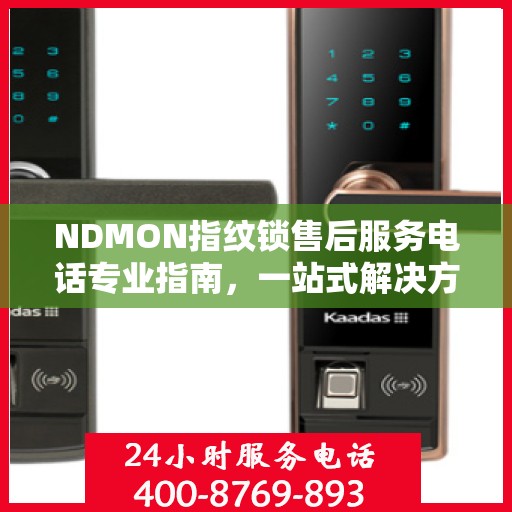 NDMON指纹锁售后服务电话专业指南，一站式解决方案权威指南