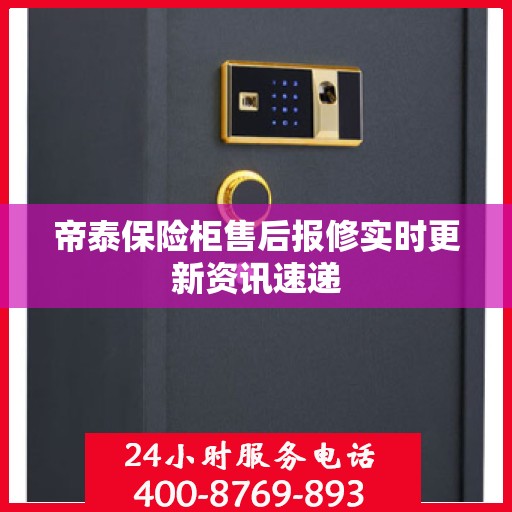 帝泰保险柜售后报修实时更新资讯速递