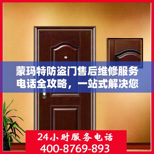 蒙玛特防盗门售后维修服务电话全攻略，一站式解决您的维修需求