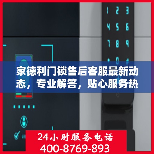 家德利门锁售后客服最新动态，专业解答，贴心服务热线更新通知