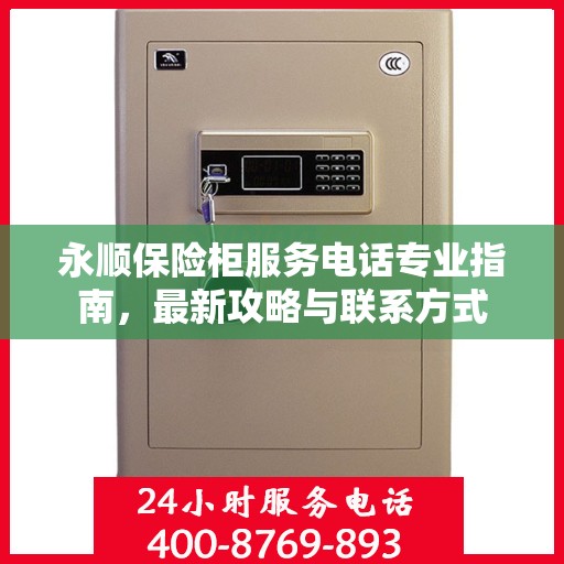 永顺保险柜服务电话专业指南，最新攻略与联系方式