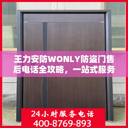 王力安防WONLY防盗门售后电话全攻略，一站式服务体验指南