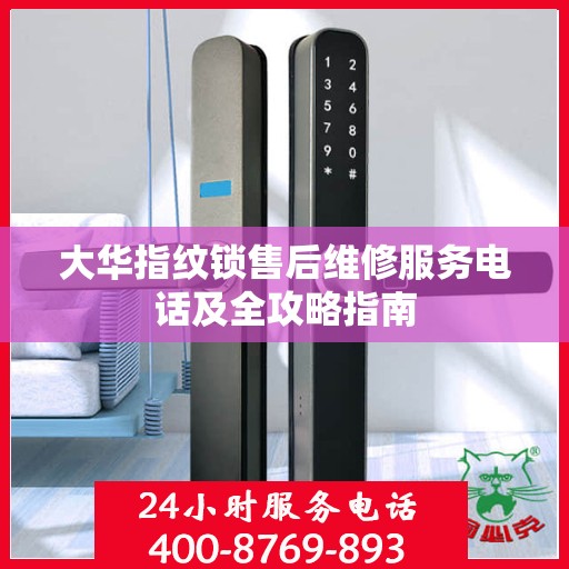 大华指纹锁售后维修服务电话及全攻略指南
