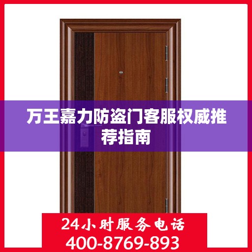 万王嘉力防盗门客服权威推荐指南