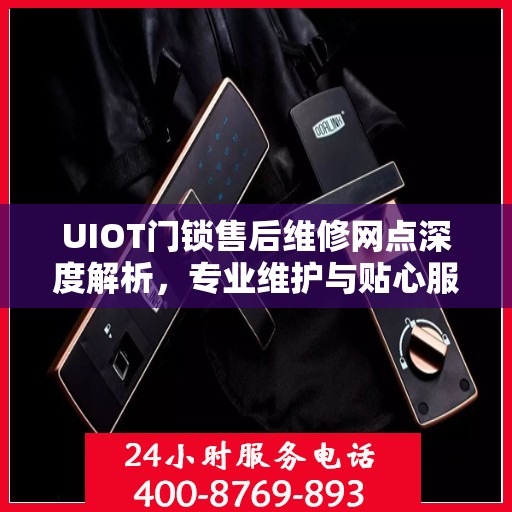 UIOT门锁售后维修网点深度解析，专业维护与贴心服务