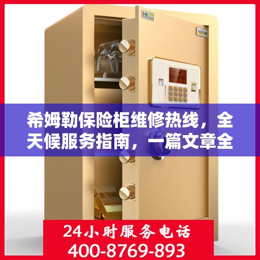 希姆勒保险柜维修热线，全天候服务指南，一篇文章全掌握