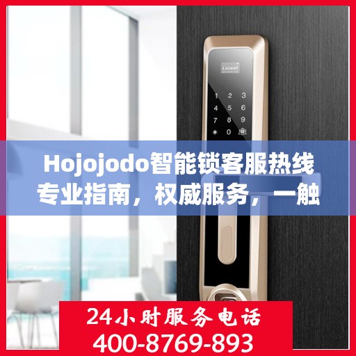 Hojojodo智能锁客服热线专业指南，权威服务，一触即达